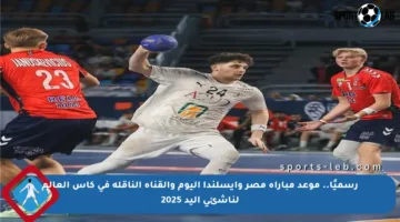 رسميًا.. موعد مباراة مصر وآيسلندا اليوم والقناة الناقلة في كأس العالم لناشئي اليد 2025